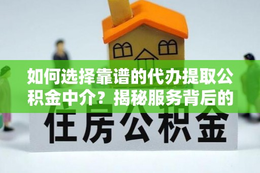 东港如何选择靠谱的代办提取公积金中介？揭秘服务背后的真相