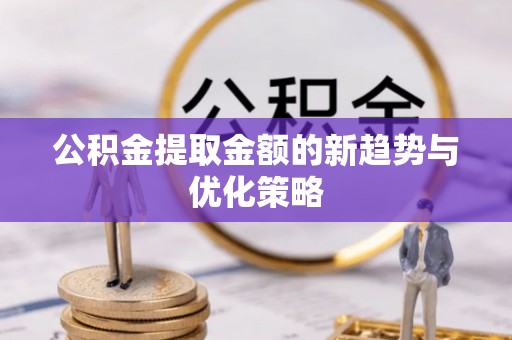 东港公积金提取金额的新趋势与优化策略
