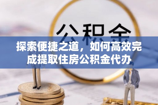 东港探索便捷之道，如何高效完成提取住房公积金代办