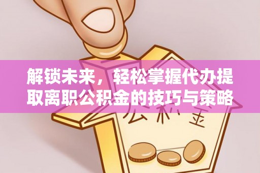 东港解锁未来，轻松掌握代办提取离职公积金的技巧与策略