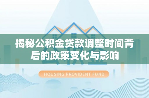 东港揭秘公积金贷款调整时间背后的政策变化与影响
