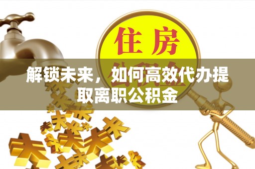 东港解锁未来，如何高效代办提取离职公积金
