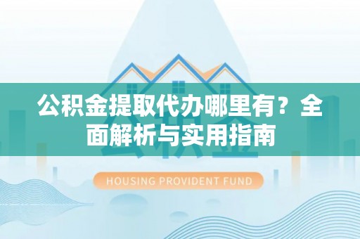 东港公积金提取代办哪里有？全面解析与实用指南