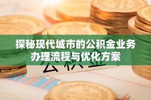 东港探秘现代城市的公积金业务办理流程与优化方案