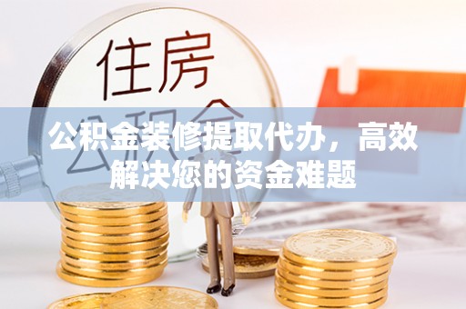 东港公积金装修提取代办，高效解决您的资金难题