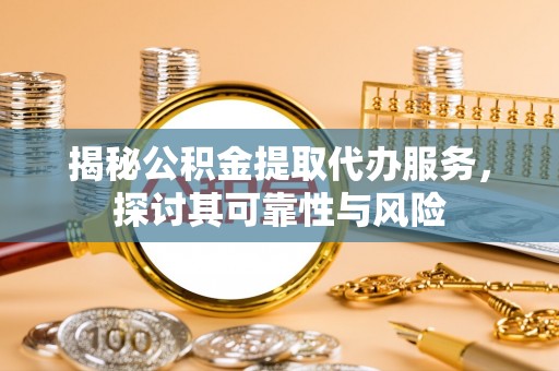 东港揭秘公积金提取代办服务，探讨其可靠性与风险