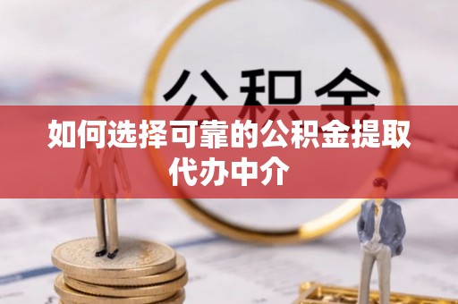 东港如何选择可靠的公积金提取代办中介
