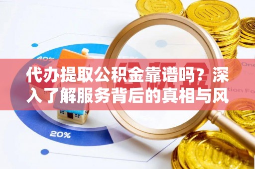东港代办提取公积金靠谱吗？深入了解服务背后的真相与风险