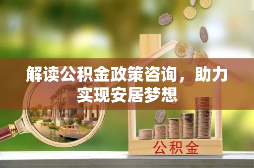 东港解读公积金政策咨询，助力实现安居梦想