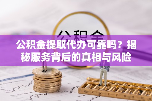 东港公积金提取代办可靠吗？揭秘服务背后的真相与风险