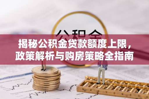 东港揭秘公积金贷款额度上限，政策解析与购房策略全指南