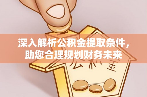 东港深入解析公积金提取条件，助您合理规划财务未来