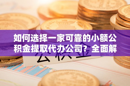 东港如何选择一家可靠的小额公积金提取代办公司？全面解析与指南