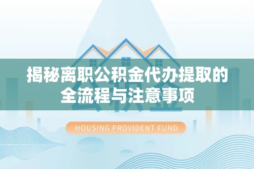 东港揭秘离职公积金代办提取的全流程与注意事项