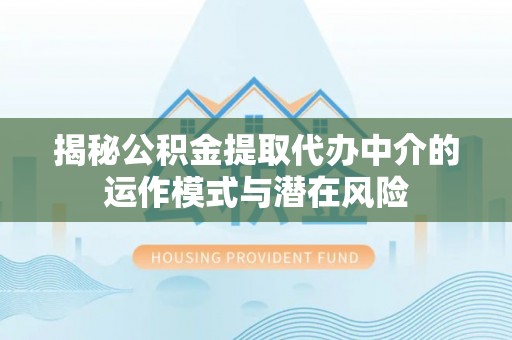 东港揭秘公积金提取代办中介的运作模式与潜在风险