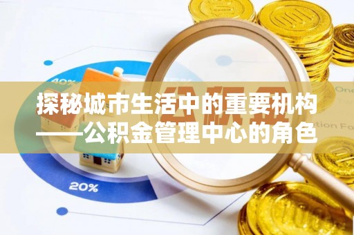 东港探秘城市生活中的重要机构——公积金管理中心的角色与意义