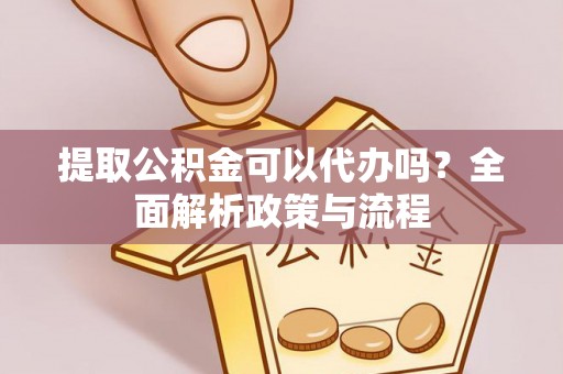 东港提取公积金可以代办吗？全面解析政策与流程