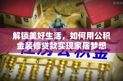 东港解锁美好生活，如何用公积金装修贷款实现家居梦想