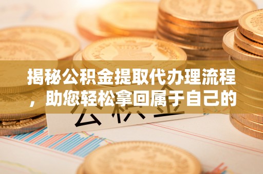 东港揭秘公积金提取代办理流程，助您轻松拿回属于自己的钱