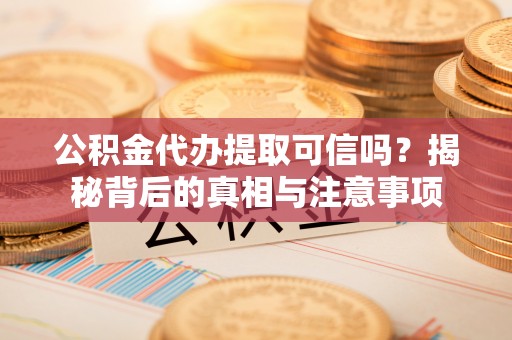 东港公积金代办提取可信吗？揭秘背后的真相与注意事项