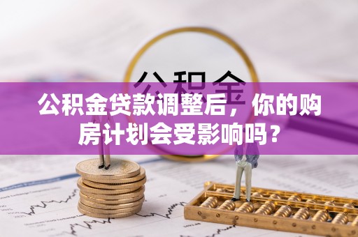 东港公积金贷款调整后，你的购房计划会受影响吗？