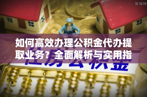 东港如何高效办理公积金代办提取业务？全面解析与实用指南