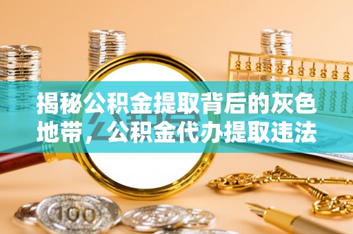 东港揭秘公积金提取背后的灰色地带，公积金代办提取违法不？