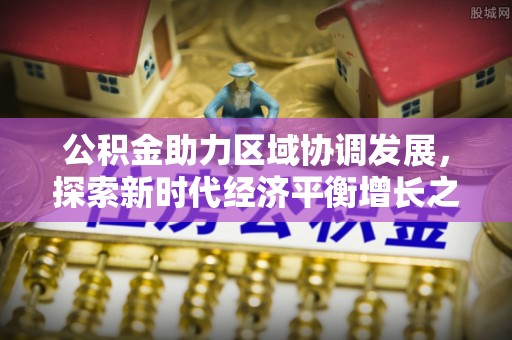 东港公积金助力区域协调发展，探索新时代经济平衡增长之道