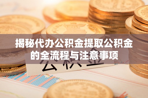 东港揭秘代办公积金提取公积金的全流程与注意事项