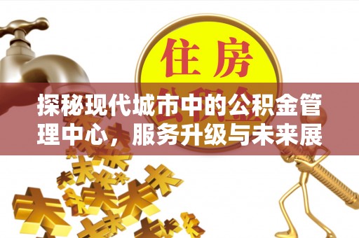 东港探秘现代城市中的公积金管理中心，服务升级与未来展望
