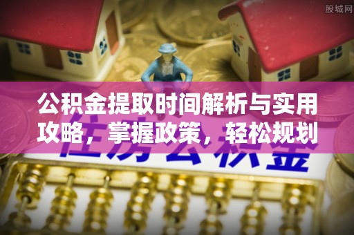 东港公积金提取时间解析与实用攻略，掌握政策，轻松规划未来