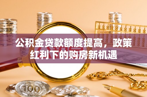 东港公积金贷款额度提高，政策红利下的购房新机遇