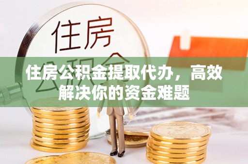 东港住房公积金提取代办，高效解决你的资金难题