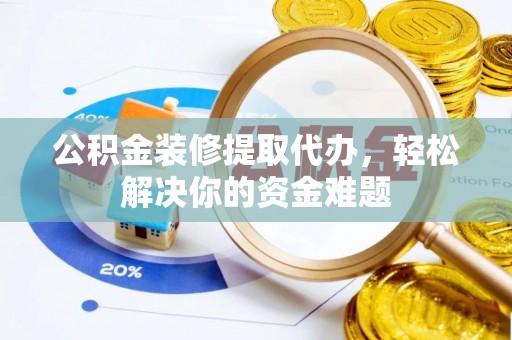 东港公积金装修提取代办，轻松解决你的资金难题