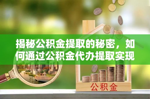 东港揭秘公积金提取的秘密，如何通过公积金代办提取实现财务自由