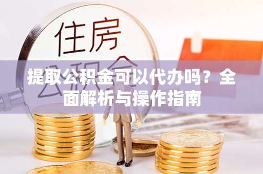 东港提取公积金可以代办吗？全面解析与操作指南