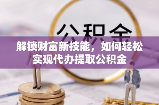 东港解锁财富新技能，如何轻松实现代办提取公积金