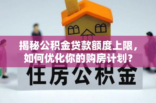 东港揭秘公积金贷款额度上限，如何优化你的购房计划？