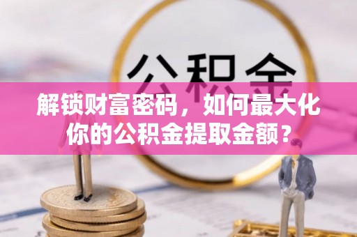 东港解锁财富密码，如何最大化你的公积金提取金额？