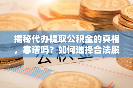 东港揭秘代办提取公积金的真相，靠谱吗？如何选择合法服务？