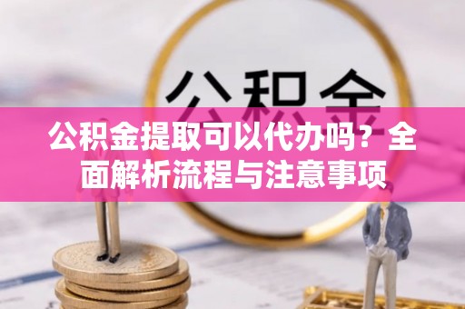 东港公积金提取可以代办吗？全面解析流程与注意事项