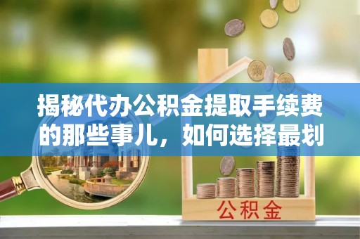 东港揭秘代办公积金提取手续费的那些事儿，如何选择最划算的服务？