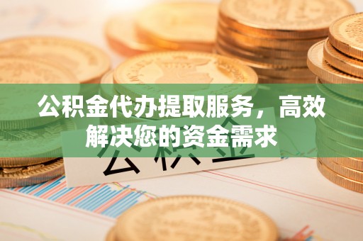 东港公积金代办提取服务，高效解决您的资金需求