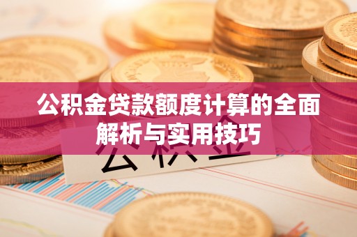 东港公积金贷款额度计算的全面解析与实用技巧