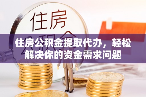 东港住房公积金提取代办，轻松解决你的资金需求问题