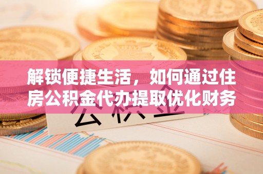 东港解锁便捷生活，如何通过住房公积金代办提取优化财务规划