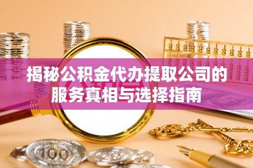 东港揭秘公积金代办提取公司的服务真相与选择指南