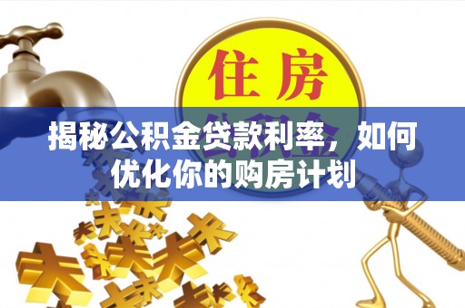 东港揭秘公积金贷款利率，如何优化你的购房计划