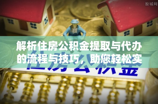 东港解析住房公积金提取与代办的流程与技巧，助您轻松实现资金流动