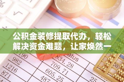东港公积金装修提取代办，轻松解决资金难题，让家焕然一新